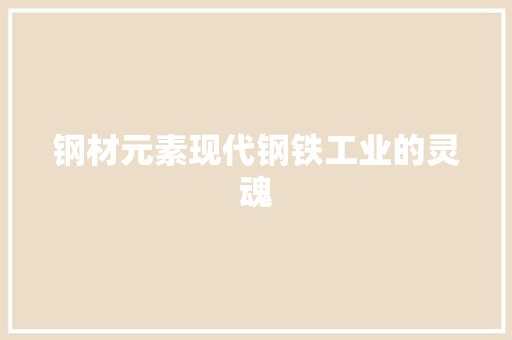 钢材元素现代钢铁工业的灵魂