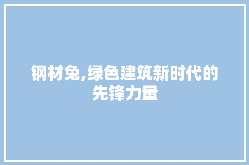 钢材兔,绿色建筑新时代的先锋力量