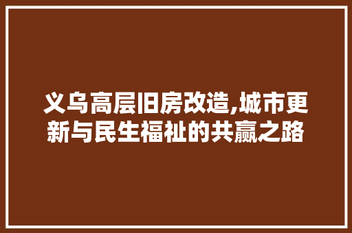 义乌高层旧房改造,城市更新与民生福祉的共赢之路