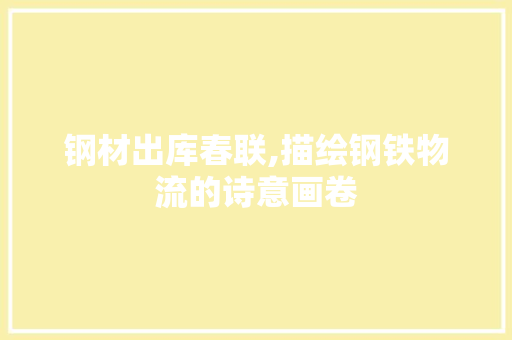 钢材出库春联,描绘钢铁物流的诗意画卷