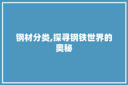 钢材分类,探寻钢铁世界的奥秘