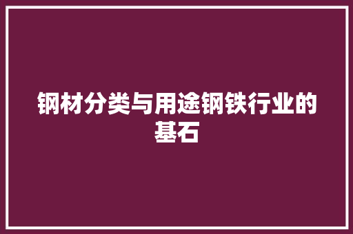 钢材分类与用途钢铁行业的基石