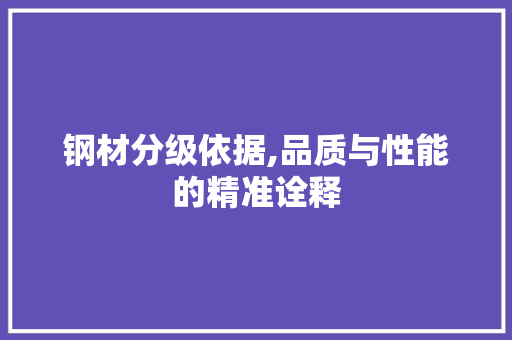 钢材分级依据,品质与性能的精准诠释