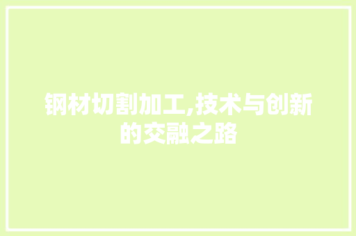 钢材切割加工,技术与创新的交融之路