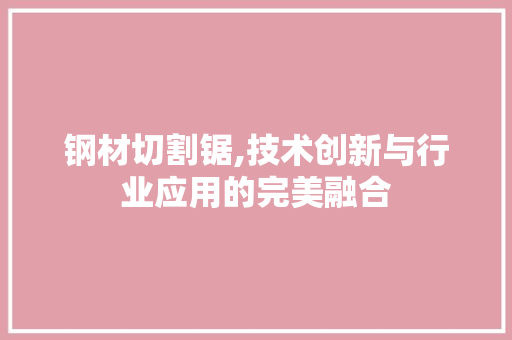 钢材切割锯,技术创新与行业应用的完美融合
