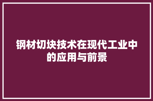 钢材切块技术在现代工业中的应用与前景