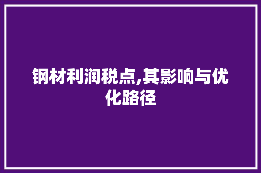 钢材利润税点,其影响与优化路径