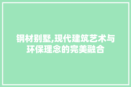 钢材别墅,现代建筑艺术与环保理念的完美融合