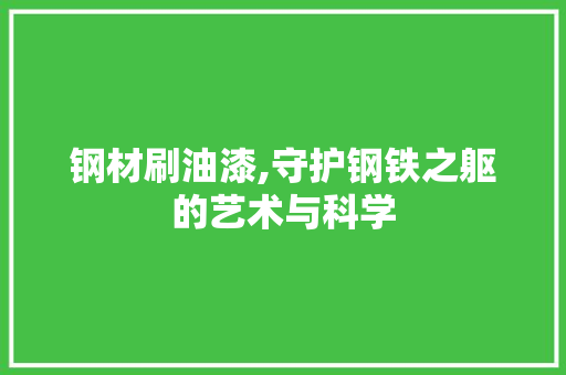 钢材刷油漆,守护钢铁之躯的艺术与科学