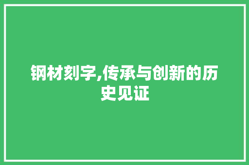 钢材刻字,传承与创新的历史见证
