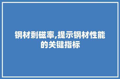 钢材剩磁率,提示钢材性能的关键指标