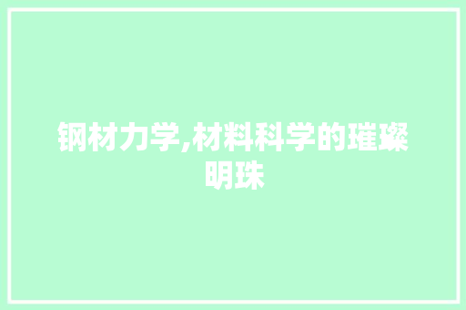 钢材力学,材料科学的璀璨明珠
