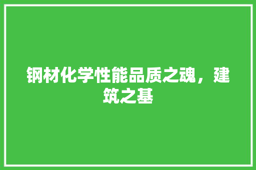 钢材化学性能品质之魂，建筑之基