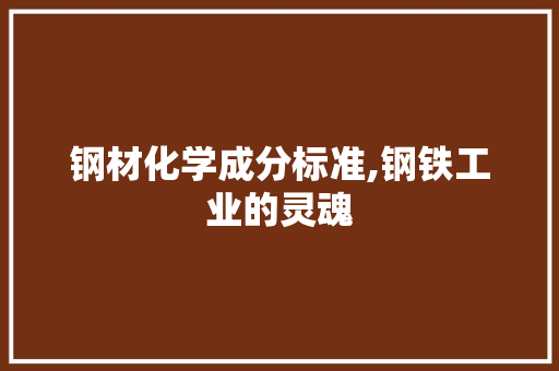 钢材化学成分标准,钢铁工业的灵魂