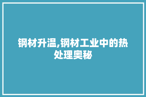 钢材升温,钢材工业中的热处理奥秘