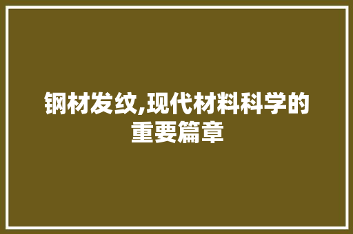 钢材发纹,现代材料科学的重要篇章