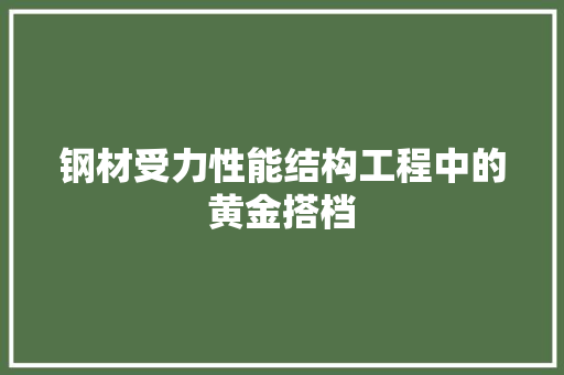 钢材受力性能结构工程中的黄金搭档