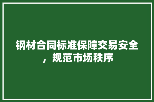 钢材合同标准保障交易安全，规范市场秩序