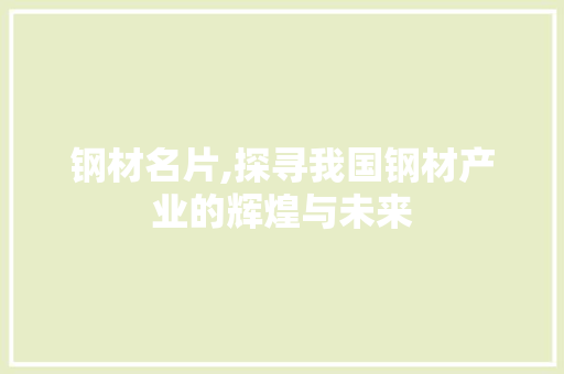 钢材名片,探寻我国钢材产业的辉煌与未来