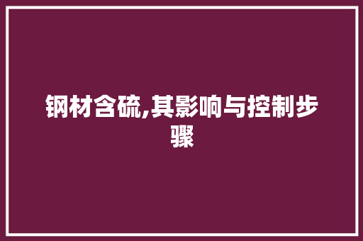 钢材含硫,其影响与控制步骤