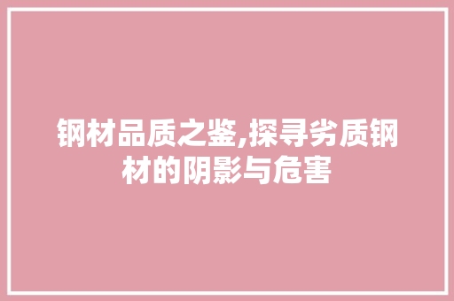 钢材品质之鉴,探寻劣质钢材的阴影与危害