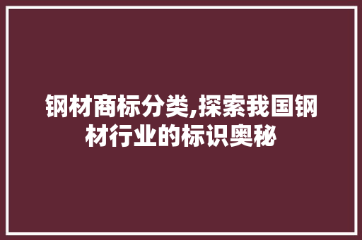 钢材商标分类,探索我国钢材行业的标识奥秘