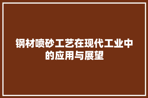 钢材喷砂工艺在现代工业中的应用与展望