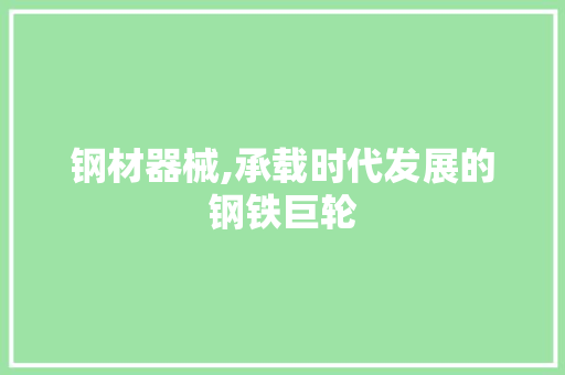 钢材器械,承载时代发展的钢铁巨轮