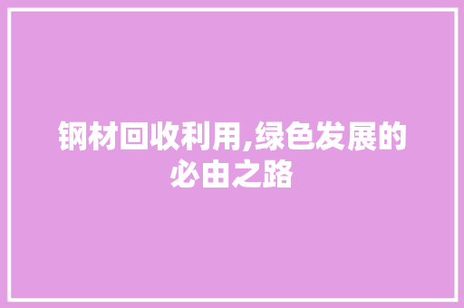 钢材回收利用,绿色发展的必由之路