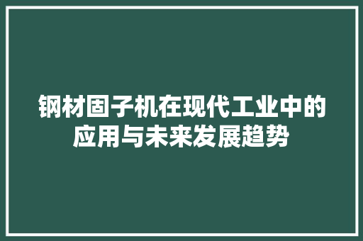 钢材固子机在现代工业中的应用与未来发展趋势