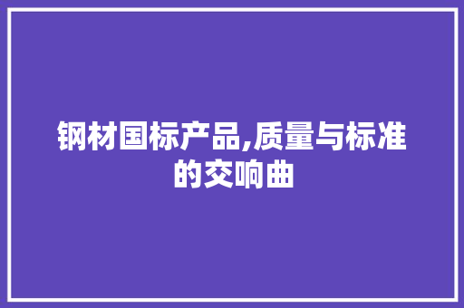 钢材国标产品,质量与标准的交响曲