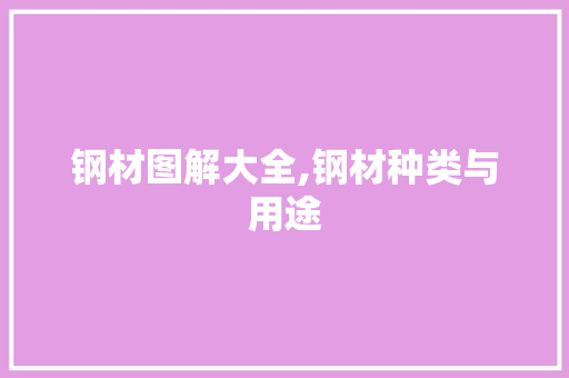 钢材图解大全,钢材种类与用途