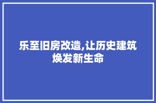 乐至旧房改造,让历史建筑焕发新生命