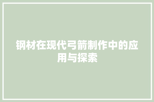 钢材在现代弓箭制作中的应用与探索