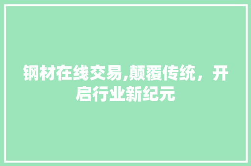 钢材在线交易,颠覆传统，开启行业新纪元
