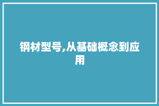 钢材型号,从基础概念到应用