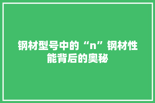 钢材型号中的“n”钢材性能背后的奥秘
