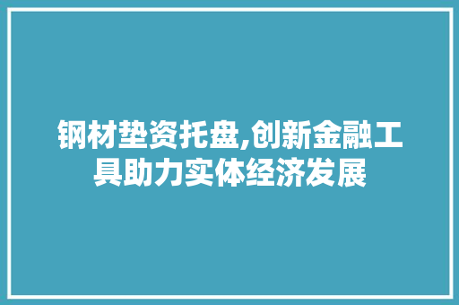 钢材垫资托盘,创新金融工具助力实体经济发展