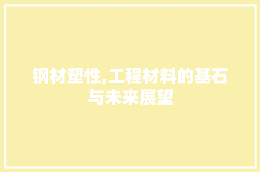 钢材塑性,工程材料的基石与未来展望