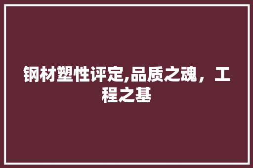 钢材塑性评定,品质之魂，工程之基