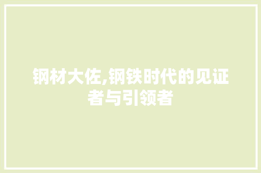 钢材大佐,钢铁时代的见证者与引领者