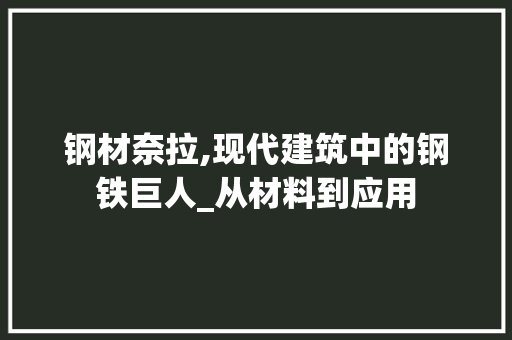 钢材奈拉,现代建筑中的钢铁巨人_从材料到应用