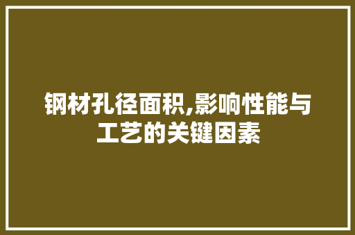 钢材孔径面积,影响性能与工艺的关键因素