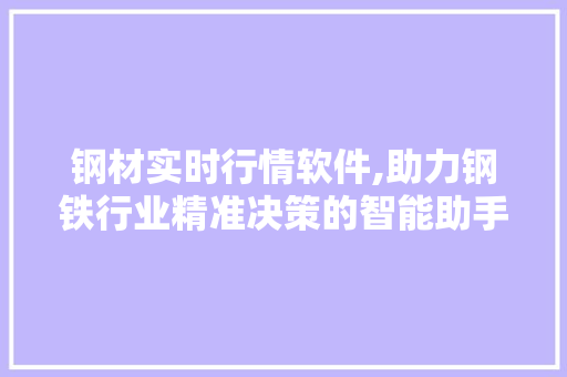 钢材实时行情软件,助力钢铁行业精准决策的智能助手
