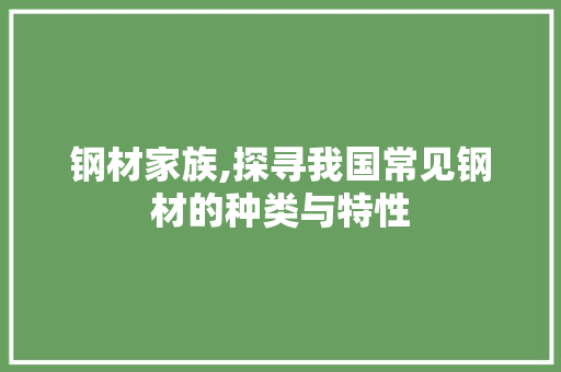 钢材家族,探寻我国常见钢材的种类与特性