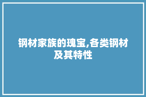 钢材家族的瑰宝,各类钢材及其特性