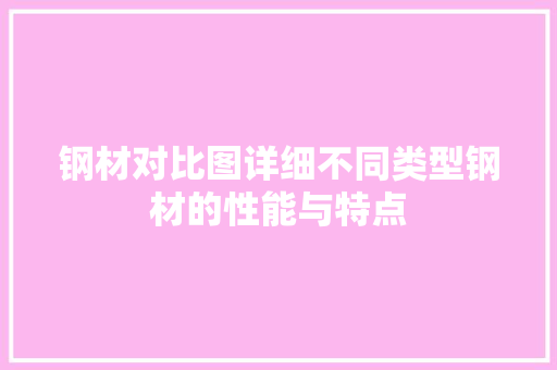 钢材对比图详细不同类型钢材的性能与特点