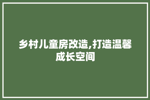 乡村儿童房改造,打造温馨成长空间
