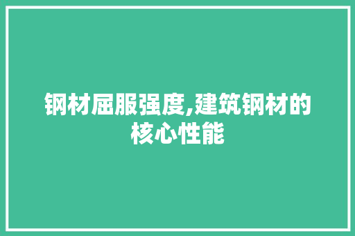 钢材屈服强度,建筑钢材的核心性能