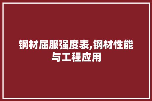 钢材屈服强度表,钢材性能与工程应用